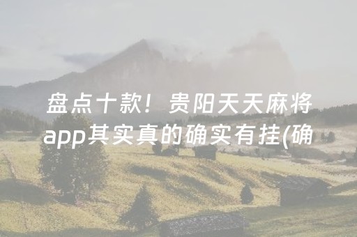 盘点十款！贵阳天天麻将app其实真的确实有挂(确实是有挂的)