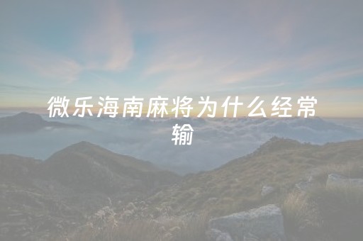 微乐海南麻将为什么经常输（微乐海南麻将有挂吗）