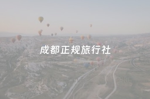 成都正规旅行社（成都正规旅行社排名前十）