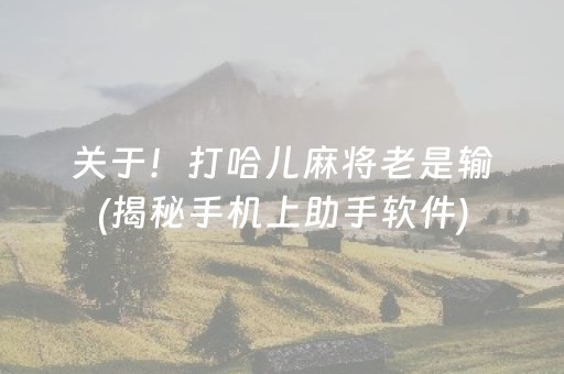 关于！打哈儿麻将老是输(揭秘手机上助手软件)