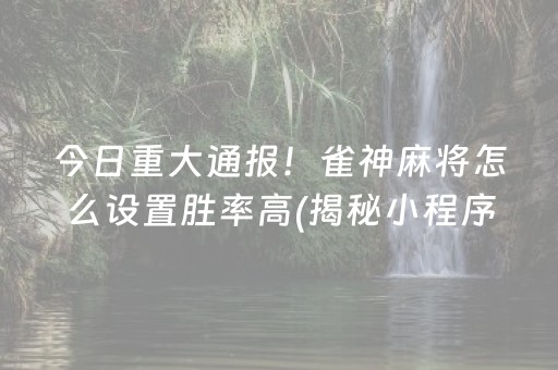 今日重大通报！雀神麻将怎么设置胜率高(揭秘小程序自建房怎么赢)