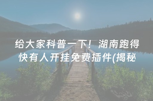 给大家科普一下！湖南跑得快有人开挂免费插件(揭秘手机上提高赢的概率)