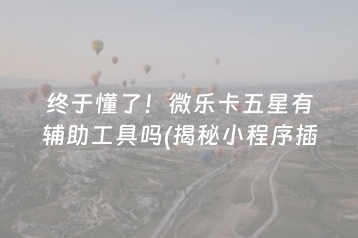 终于懂了！微乐卡五星有辅助工具吗(揭秘小程序插件购买)