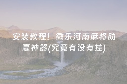 安装教程！微乐河南麻将助赢神器(究竟有没有挂)