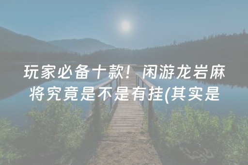 玩家必备十款！闲游龙岩麻将究竟是不是有挂(其实是有挂确实有挂)