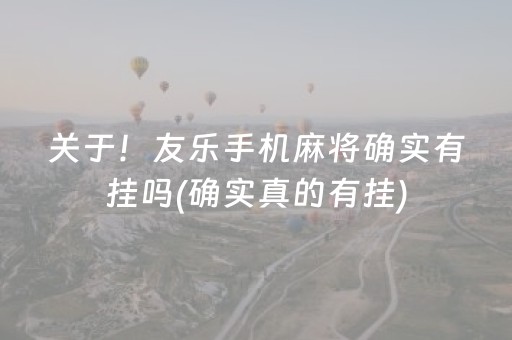 关于！友乐手机麻将确实有挂吗(确实真的有挂)