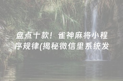 盘点十款！雀神麻将小程序规律(揭秘微信里系统发好牌)