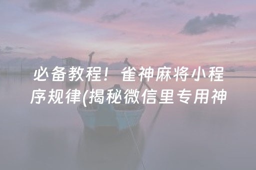 必备教程！雀神麻将小程序规律(揭秘微信里专用神器下载)