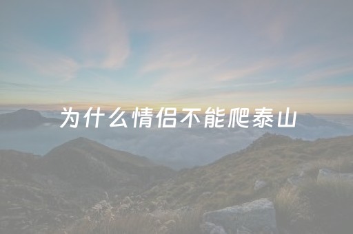 为什么情侣不能爬泰山（情侣为何不能爬泰山）