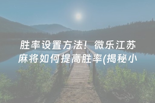 胜率设置方法！微乐江苏麻将如何提高胜率(揭秘小程序赢牌技巧)