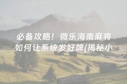 必备攻略！微乐海南麻将如何让系统发好牌(揭秘小程序助赢神器)