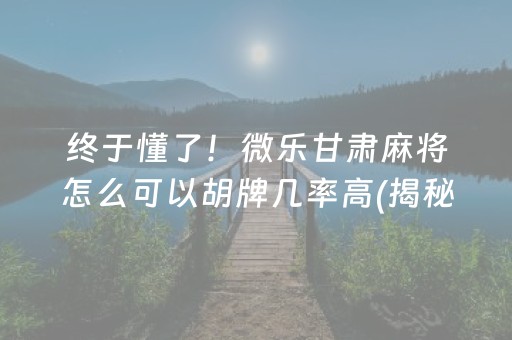 终于懂了！微乐甘肃麻将怎么可以胡牌几率高(揭秘手机上赢牌技巧)