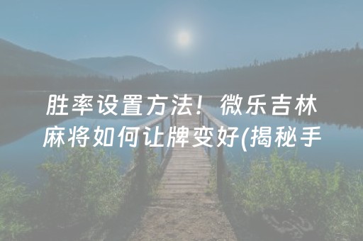 胜率设置方法！微乐吉林麻将如何让牌变好(揭秘手机上助赢软件)