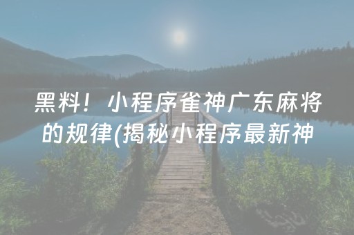 黑料！小程序雀神广东麻将的规律(揭秘小程序最新神器下载)