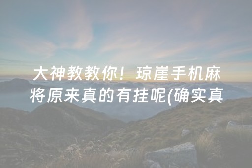 大神教教你！琼崖手机麻将原来真的有挂呢(确实真有挂)