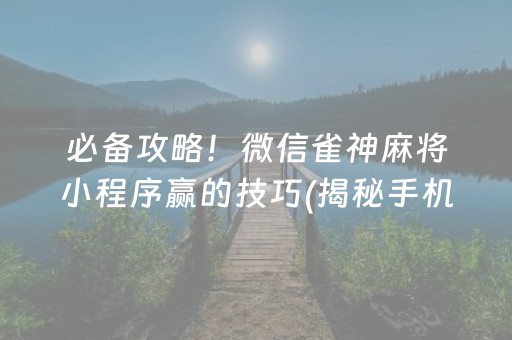 必备攻略！微信雀神麻将小程序赢的技巧(揭秘手机上专用神器)