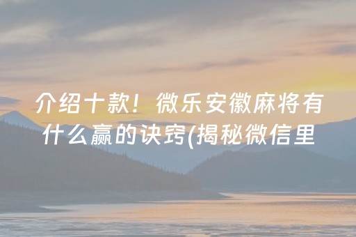 介绍十款！微乐安徽麻将有什么赢的诀窍(揭秘微信里自建房怎么赢)