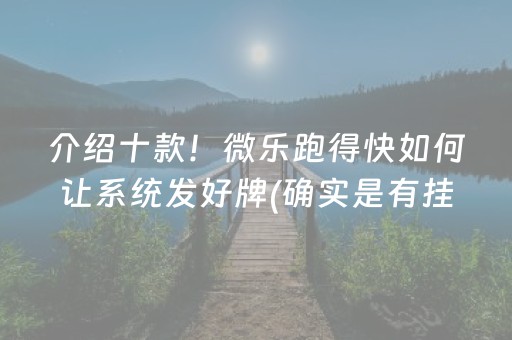 介绍十款！微乐跑得快如何让系统发好牌(确实是有挂)