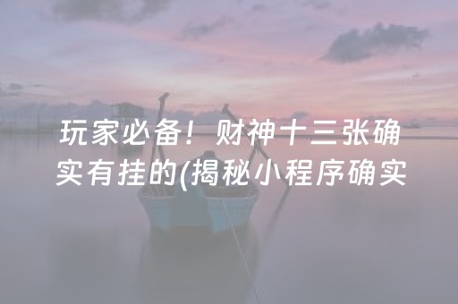 玩家必备！财神十三张确实有挂的(揭秘小程序确实有猫腻)