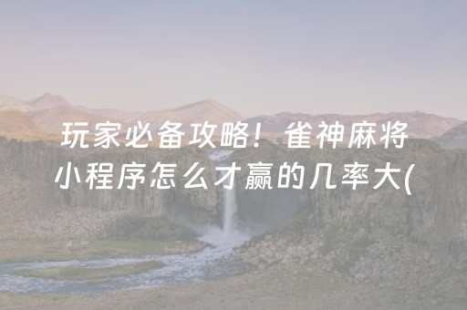 玩家必备攻略！雀神麻将小程序怎么才赢的几率大(揭秘微信里胜率到哪调)