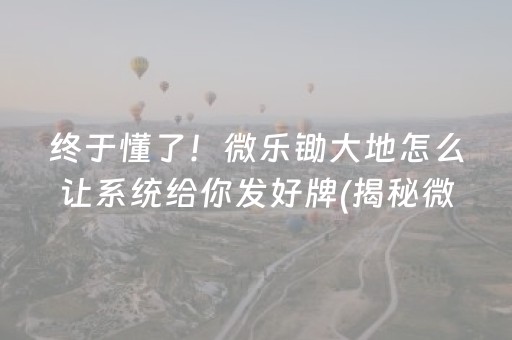 终于懂了！微乐锄大地怎么让系统给你发好牌(揭秘微信里胜率到哪调)