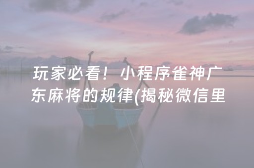 玩家必看！小程序雀神广东麻将的规律(揭秘微信里插件购买)