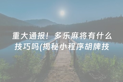 重大通报！多乐麻将有什么技巧吗(揭秘小程序胡牌技巧)