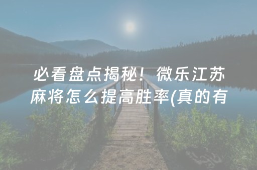 必看盘点揭秘！微乐江苏麻将怎么提高胜率(真的有挂确实有挂)