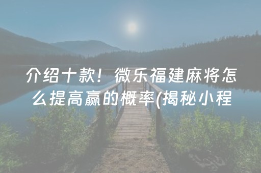 介绍十款！微乐福建麻将怎么提高赢的概率(揭秘小程序怎么容易赢)