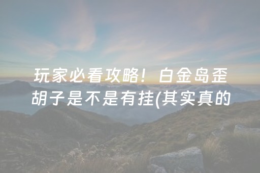 玩家必看攻略！白金岛歪胡子是不是有挂(其实真的确实有挂)