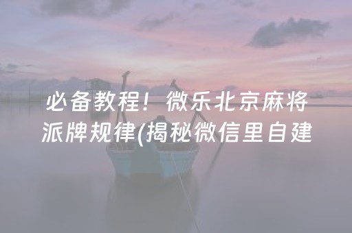 必备教程！微乐北京麻将派牌规律(揭秘微信里自建房怎么赢)