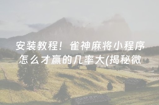 安装教程！雀神麻将小程序怎么才赢的几率大(揭秘微信里提高胜率)