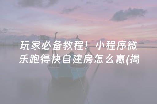 玩家必备教程！小程序微乐跑得快自建房怎么赢(揭秘小程序怎么容易赢)