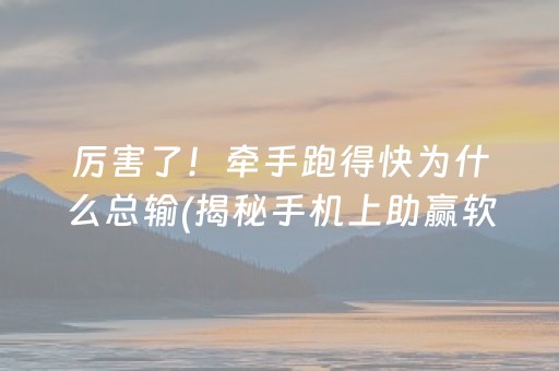 厉害了！牵手跑得快为什么总输(揭秘手机上助赢软件)