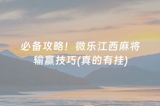 必备攻略！微乐江西麻将输赢技巧(真的有挂)