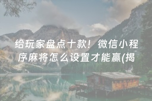 给玩家盘点十款！微信小程序麻将怎么设置才能赢(揭秘小程序胡牌神器)