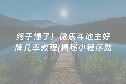 终于懂了！微乐斗地主好牌几率教程(揭秘小程序助攻神器)