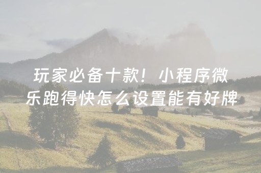 玩家必备十款！小程序微乐跑得快怎么设置能有好牌(揭秘手机上攻略插件)