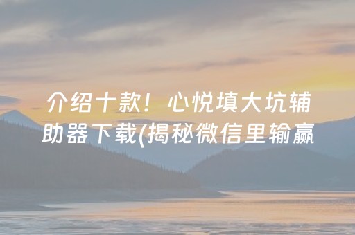 介绍十款！心悦填大坑辅助器下载(揭秘微信里输赢规律)