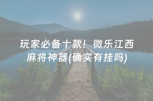 玩家必备十款！微乐江西麻将神器(确实有挂吗)