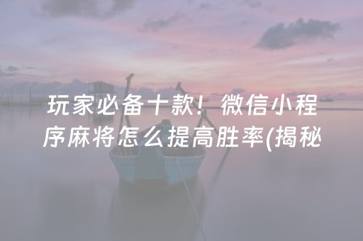 玩家必备十款！微信小程序麻将怎么提高胜率(揭秘小程序助手软件)