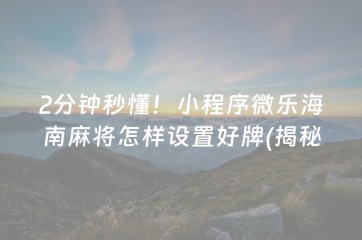 2分钟秒懂！小程序微乐海南麻将怎样设置好牌(揭秘微信里助攻神器)