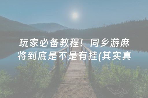 玩家必备教程！同乡游麻将到底是不是有挂(其实真的确实有挂)