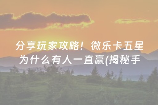 分享玩家攻略！微乐卡五星为什么有人一直赢(揭秘手机上确实有猫腻)