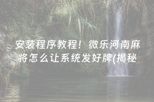 安装程序教程！微乐河南麻将怎么让系统发好牌(揭秘手机上赢牌的技巧)