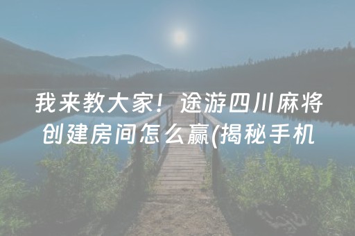 我来教大家！途游四川麻将创建房间怎么赢(揭秘手机上必备神器)