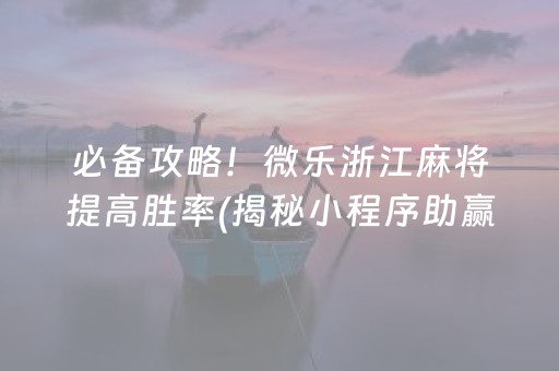 必备攻略！微乐浙江麻将提高胜率(揭秘小程序助赢神器)