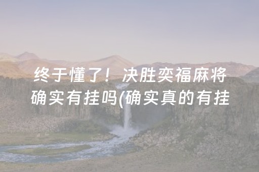 终于懂了！决胜奕福麻将确实有挂吗(确实真的有挂)