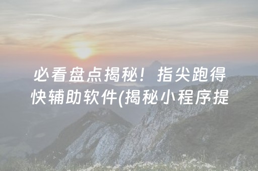 必看盘点揭秘！指尖跑得快辅助软件(揭秘小程序提高赢的概率)