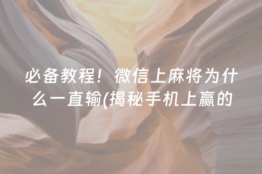 必备教程！微信上麻将为什么一直输(揭秘手机上赢的秘诀)